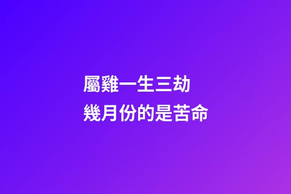 屬雞一生三劫 幾月份的是苦命